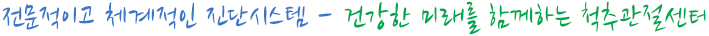 전문적이고 체계적인 진단시스템 - 건강한 미래를 함께하는 척추관절센터